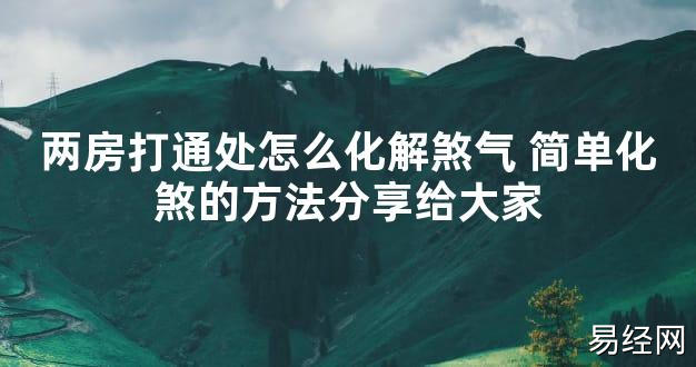 【2024最新风水】两房打通处怎么化解煞气 简单化煞的方法分享给大家【好运风水】